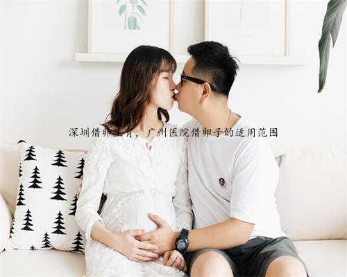 深圳借卵生育，广州医院借卵子的适用范围