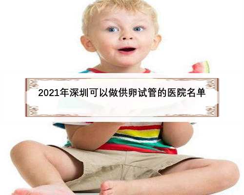 2021年深圳可以做供卵试管的医院名单