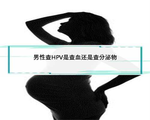 男性查HPV是查血还是查分泌物