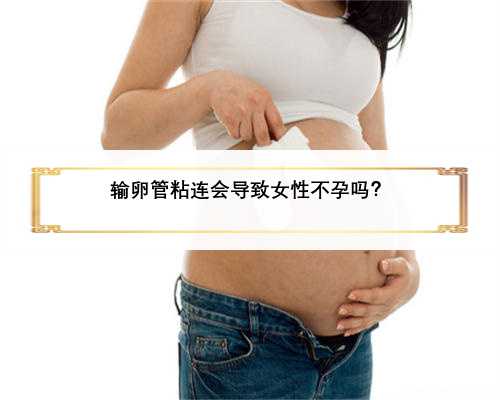 输卵管粘连会导致女性不孕吗？